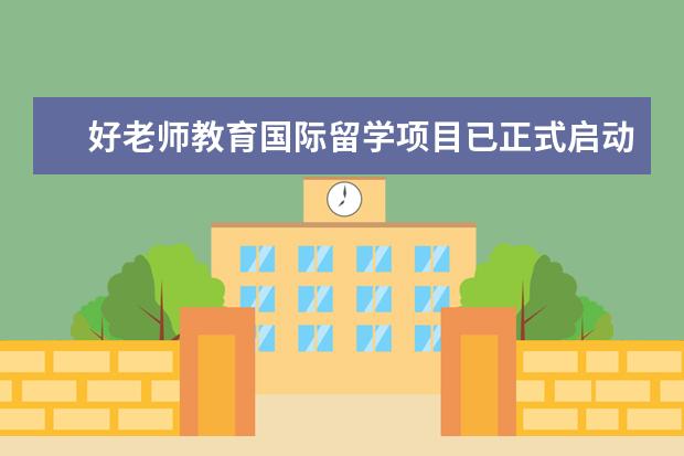 好老师教育国际留学项目已正式启动 以求真务实的态度助力学子海外成才