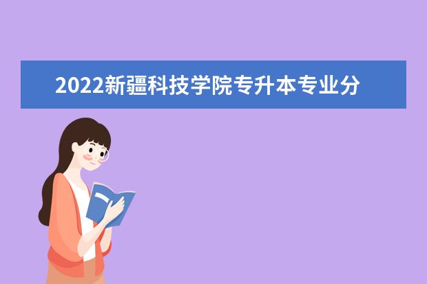 2022新疆科技学院专升本专业分数线出了吗?是多少?