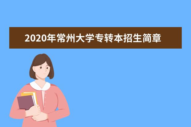 2020年常州大学专转本招生简章（更新至扩招后）