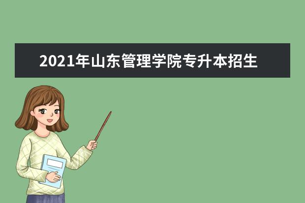 2021年山东管理学院专升本招生章程