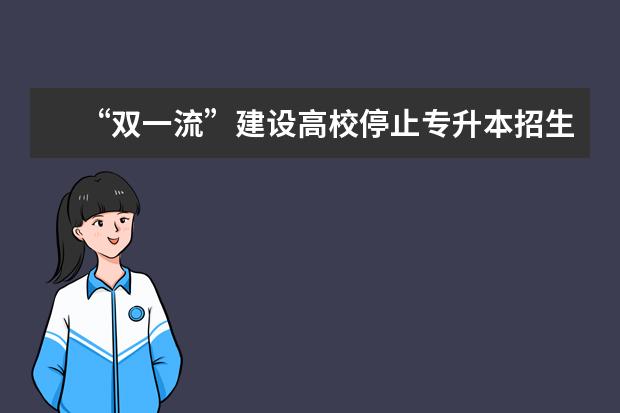 “双一流”建设高校停止专升本招生?速看!这项政策可能会影响你!