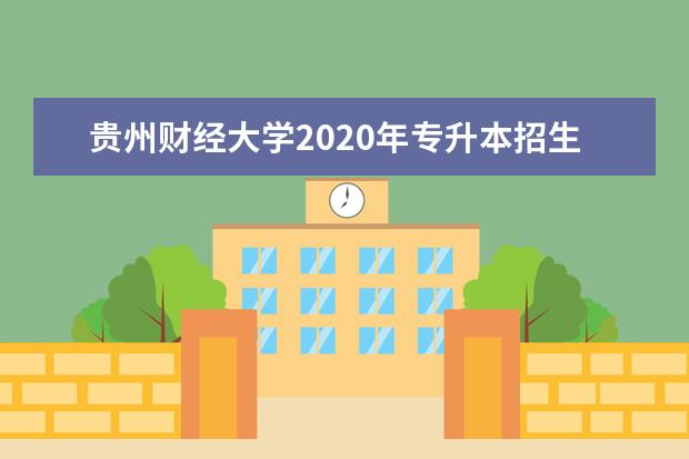 贵州财经大学2020年专升本招生简章(含报名时间)