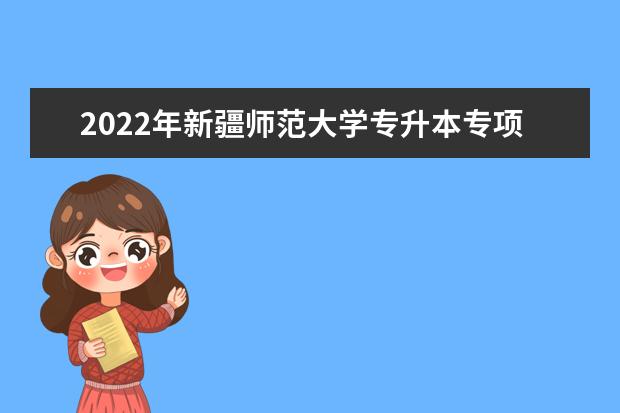 2022年新疆师范大学专升本专项计划投档分数线