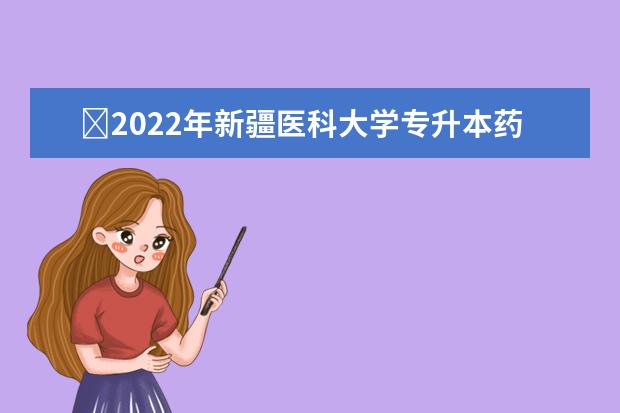 2022年新疆医科大学专升本药学专业分数线是多少?