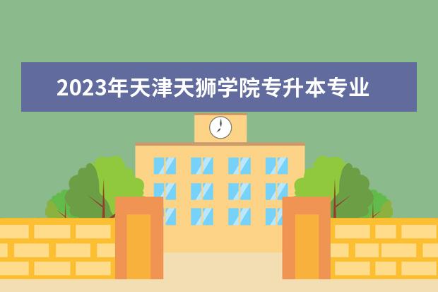 2023年天津天狮学院专升本专业课考试时间