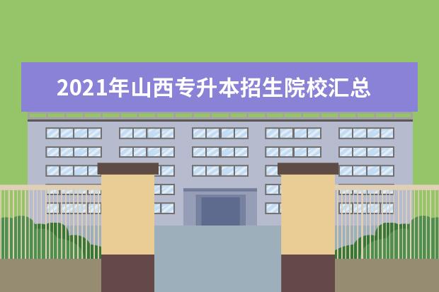 2021年山西专升本招生院校汇总