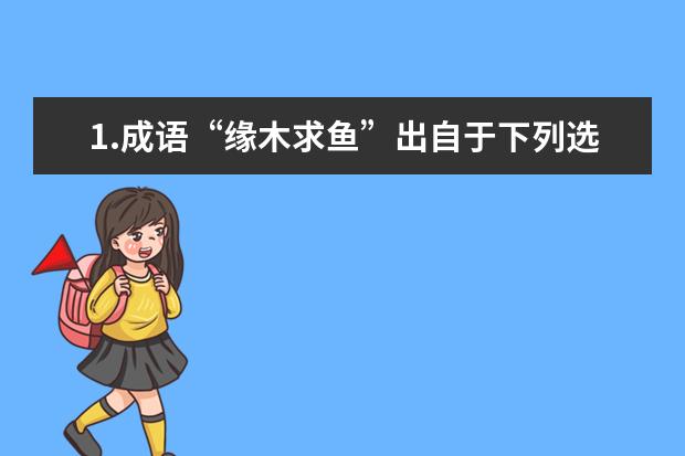 1.成语“缘木求鱼”出自于下列选项中的（ ）