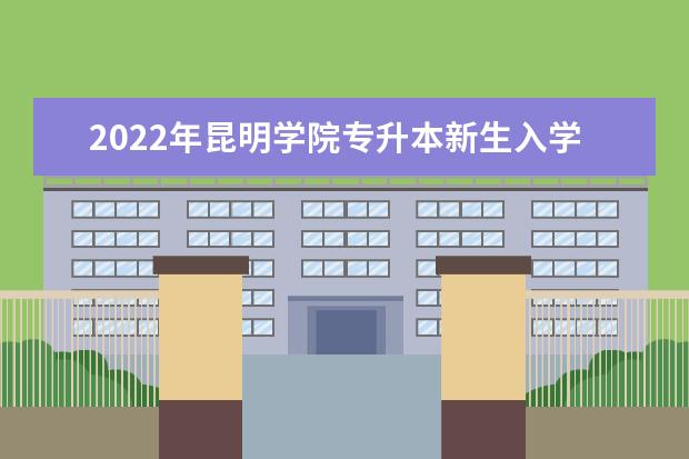 2022年昆明学院专升本新生入学须知发布