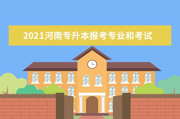 2021河南专升本报考专业和考试科目对照表