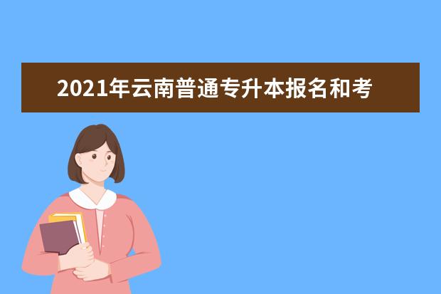 2021年云南普通专升本报名和考试开始了吗？