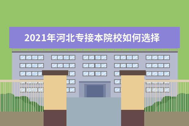 2021年河北专接本院校如何选择？