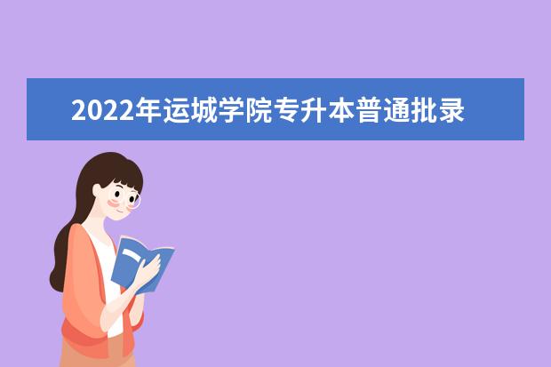 2022年运城学院专升本普通批录取分数线发布！