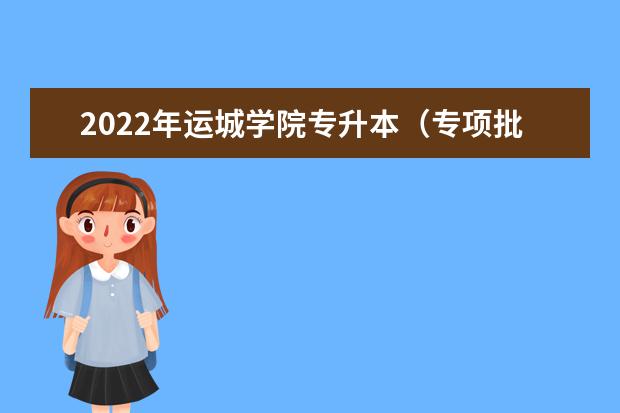 2022年运城学院专升本（专项批）录取分数线发布！
