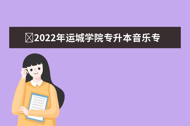 ​2022年运城学院专升本音乐专业技能考察方案公布！