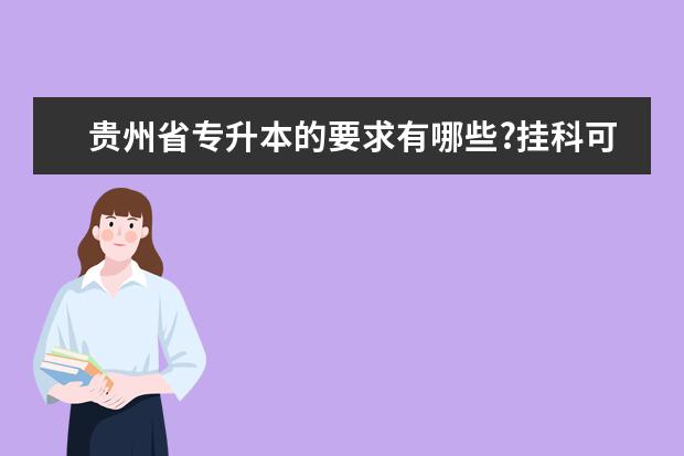 贵州省专升本的要求有哪些?挂科可以报考吗?