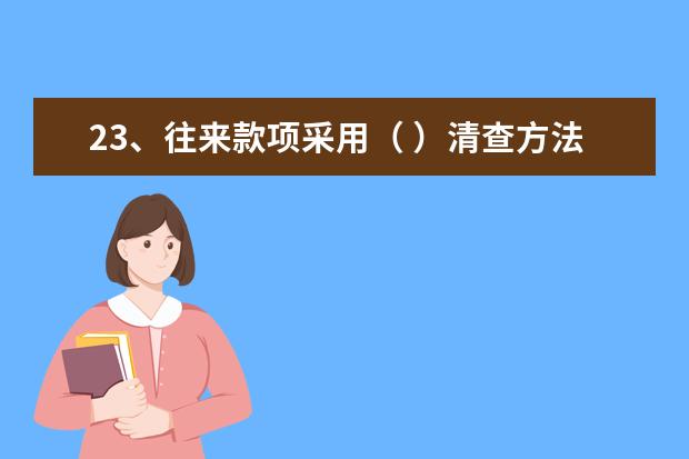 23、往来款项采用（ ）清查方法