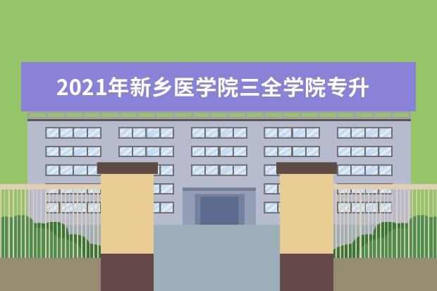 2021年<a target="_blank" href="/academydetailr/6798.html" title="新乡医学院三全学院">新乡医学院三全学院</a>专升本学费一年需要多少钱？