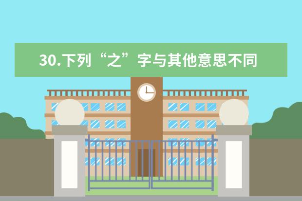 30.下列“之”字与其他意思不同的是( )