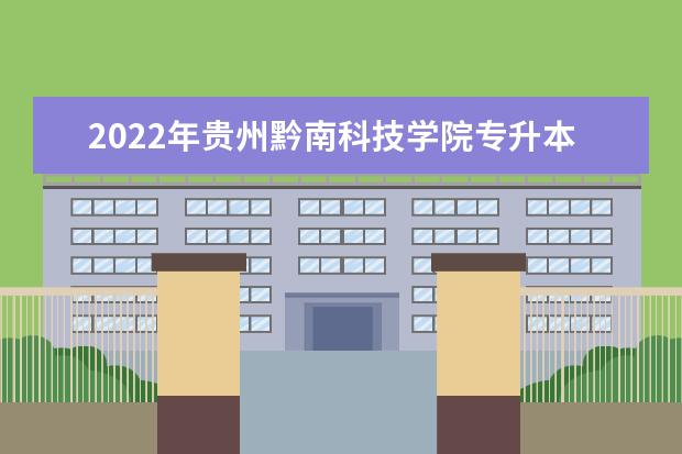 2022年贵州黔南科技学院专升本招生简章发布!