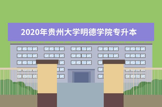 2020年<a target="_blank" href="/academydetailr/6768.html" title="贵州大学明德学院">贵州大学明德学院</a>专升本招生专业及计划一览表