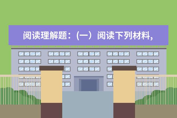 阅读理解题:(一)阅读下列材料,回答问题。
