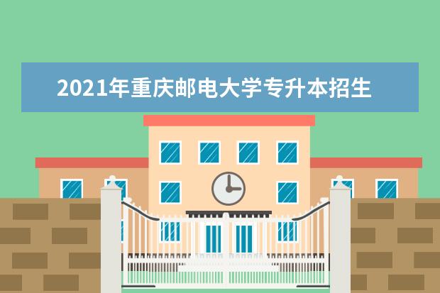 2021年重庆邮电大学专升本招生简章