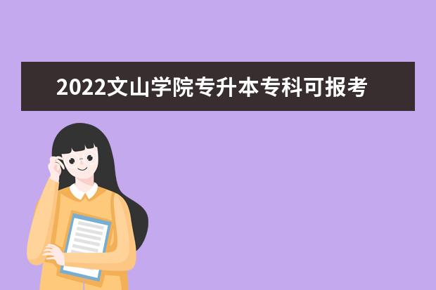 2022文山学院专升本专科可报考本科院校及专业信息公示(新增)