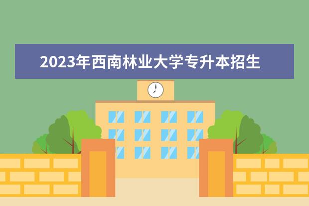2023年西南林业大学专升本招生专业学费是多少?