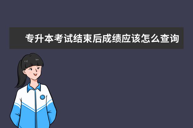 专升本考试结束后成绩应该怎么查询？