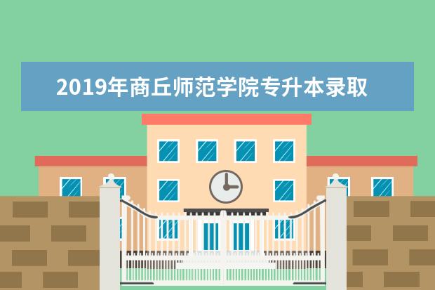 2019年商丘师范学院专升本录取分数线汇总一览