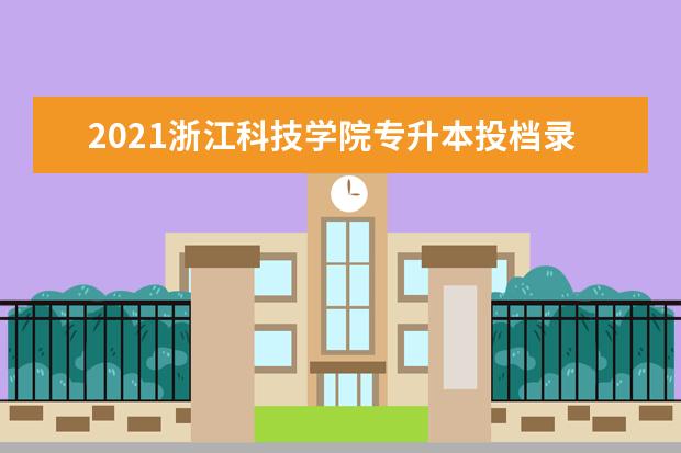 2021浙江科技学院专升本投档录取分数线