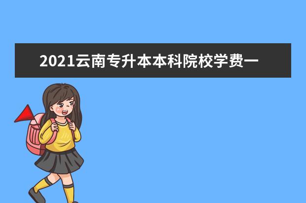 2021云南专升本本科院校学费一览表