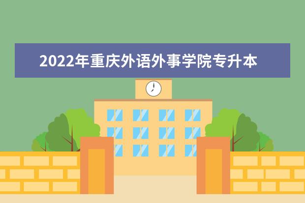 2022年重庆外语外事学院专升本新生开学时间调整通知！