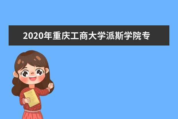 2020年<a target="_blank" href="/academydetailr/6464.html" title="重庆工商大学派斯学院">重庆工商大学派斯学院</a>专升本最低录取分数线一览