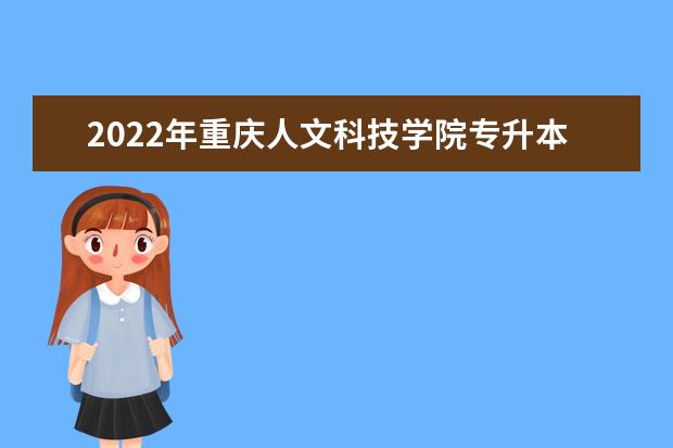 2022年重庆人文科技学院专升本招生计划发布！