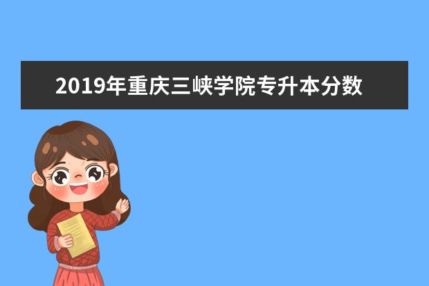 2019年重庆三峡学院专升本分数线一览