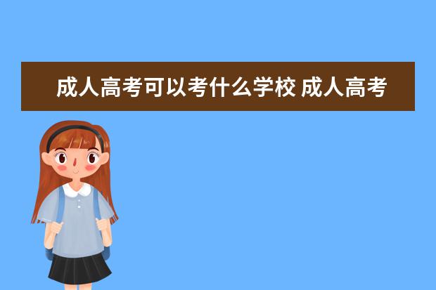 成人高考可以考什么学校 成人高考可以报考什么学校?