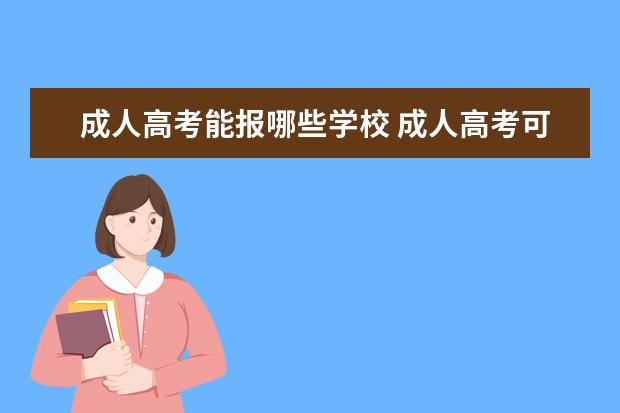 成人高考能报哪些学校 成人高考可以考哪些学校?