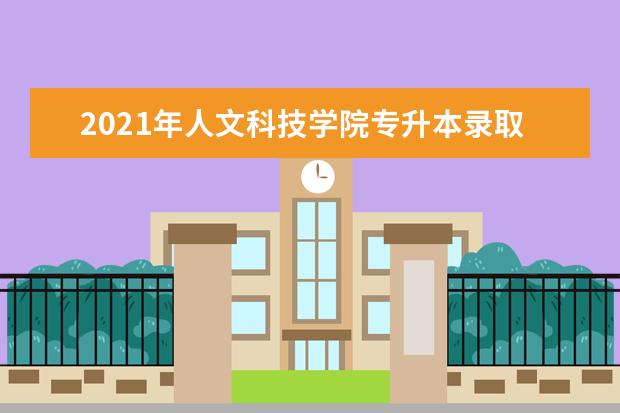 2021年人文科技学院专升本录取分数线是多少?