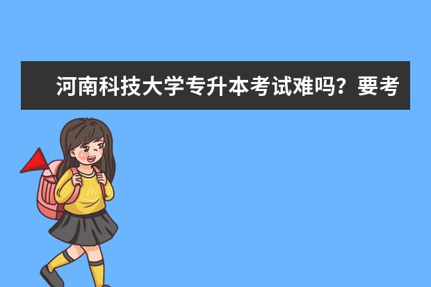 河南科技大学专升本考试难吗?要考多少分?