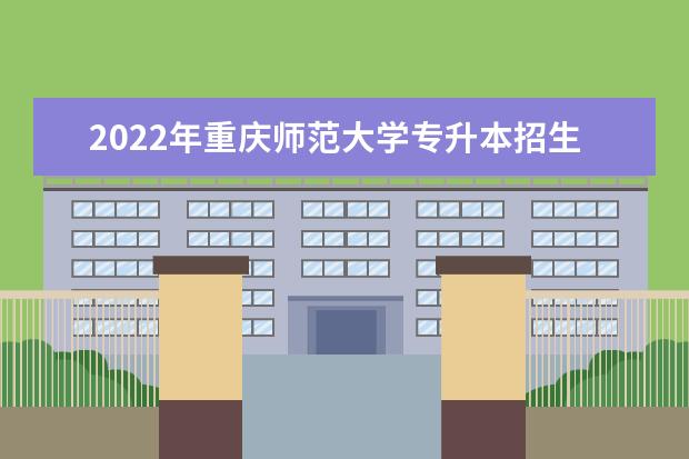 2022年重庆师范大学专升本招生计划表发布!