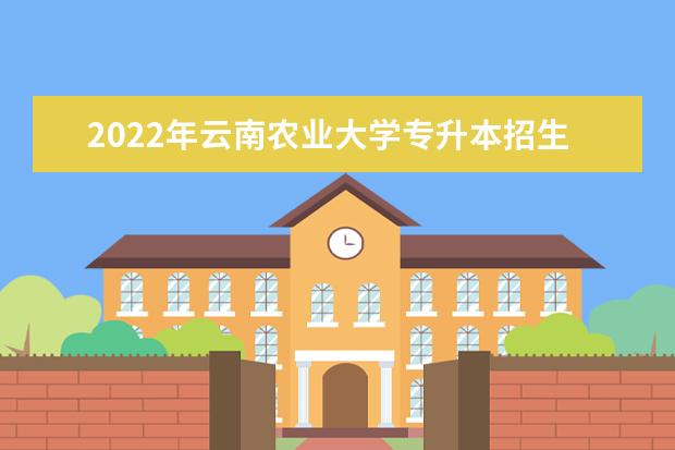 2022年云南农业大学专升本招生简章公布