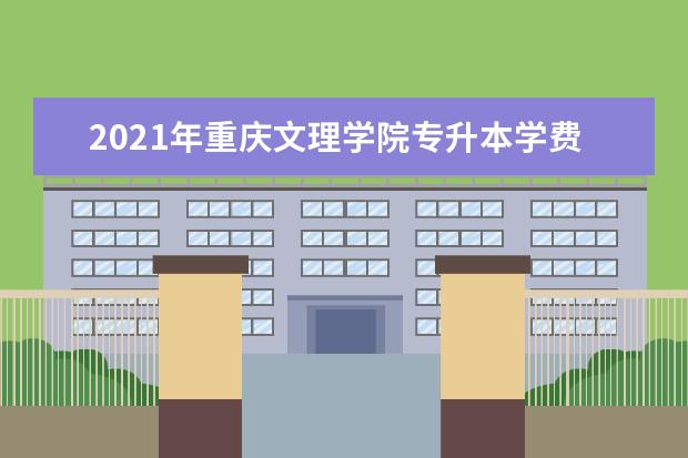 2021年重庆文理学院专升本学费是多少?
