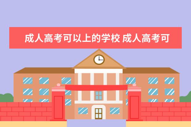 成人高考可以上的学校 成人高考可以上什么大学