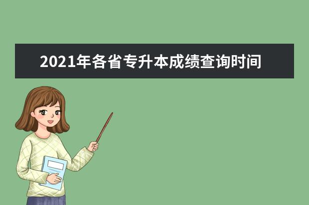 2021年各省专升本成绩查询时间（包括查询入口）