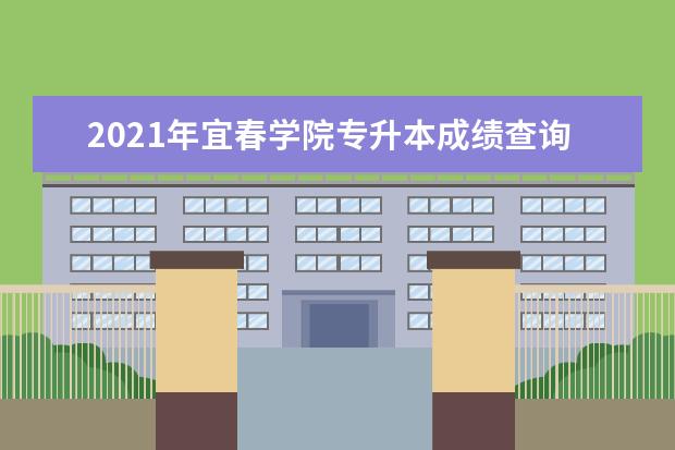2021年宜春学院专升本成绩查询通知!