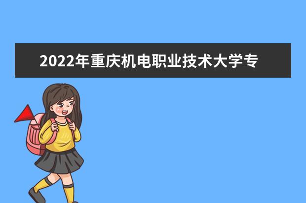 2022年重庆机电职业技术大学专升本分专业选拔计划表发布!