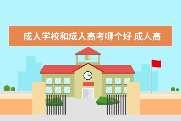 成人学校和成人高考哪个好 成人高考和自考哪个更好