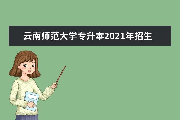 云南师范大学专升本2021年招生专业一览