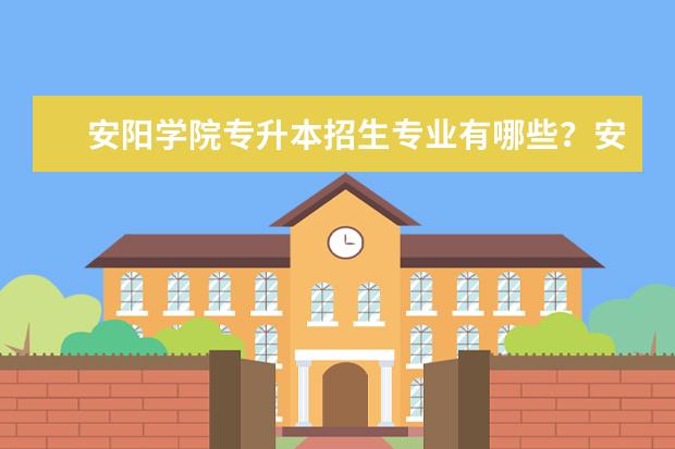 安阳学院专升本招生专业有哪些？安阳学院专升本招生计划2020